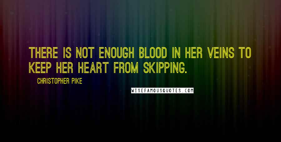 Christopher Pike Quotes: There is not enough blood in her veins to keep her heart from skipping.