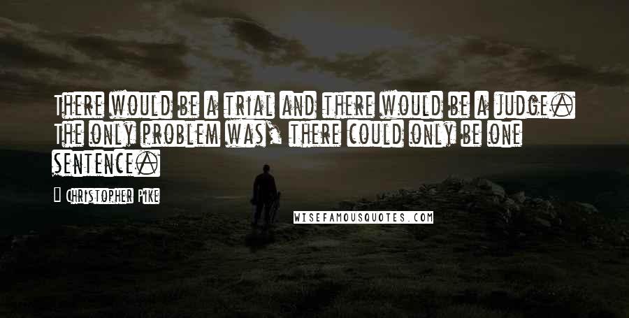 Christopher Pike Quotes: There would be a trial and there would be a judge. The only problem was, there could only be one sentence.