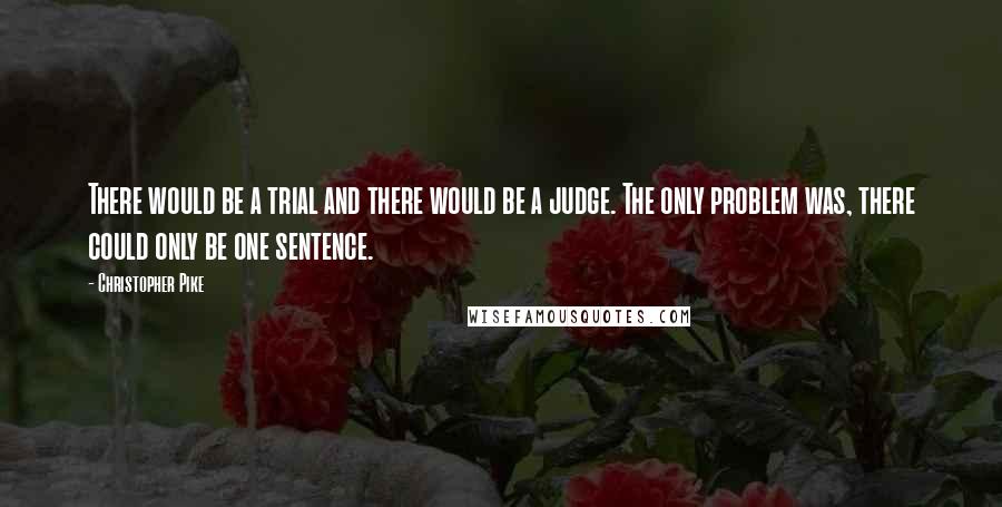 Christopher Pike Quotes: There would be a trial and there would be a judge. The only problem was, there could only be one sentence.