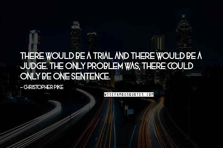 Christopher Pike Quotes: There would be a trial and there would be a judge. The only problem was, there could only be one sentence.