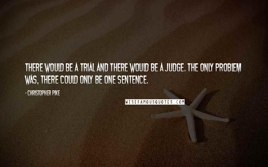 Christopher Pike Quotes: There would be a trial and there would be a judge. The only problem was, there could only be one sentence.