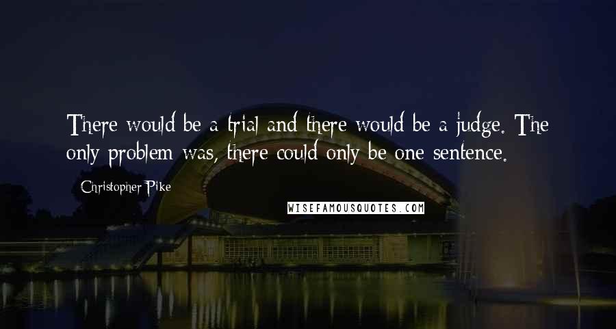 Christopher Pike Quotes: There would be a trial and there would be a judge. The only problem was, there could only be one sentence.