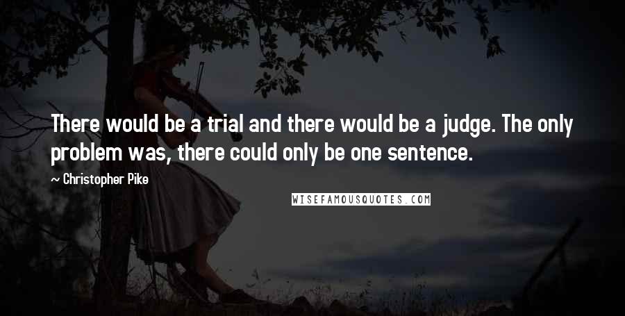 Christopher Pike Quotes: There would be a trial and there would be a judge. The only problem was, there could only be one sentence.