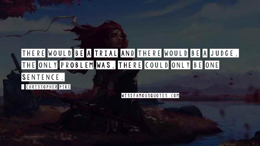 Christopher Pike Quotes: There would be a trial and there would be a judge. The only problem was, there could only be one sentence.