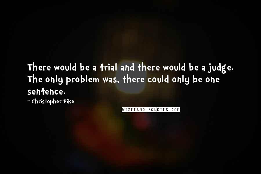 Christopher Pike Quotes: There would be a trial and there would be a judge. The only problem was, there could only be one sentence.