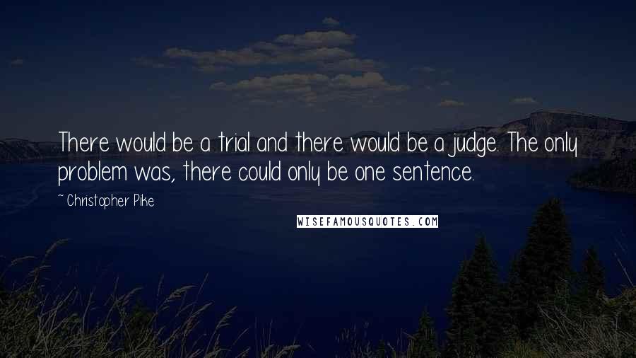 Christopher Pike Quotes: There would be a trial and there would be a judge. The only problem was, there could only be one sentence.