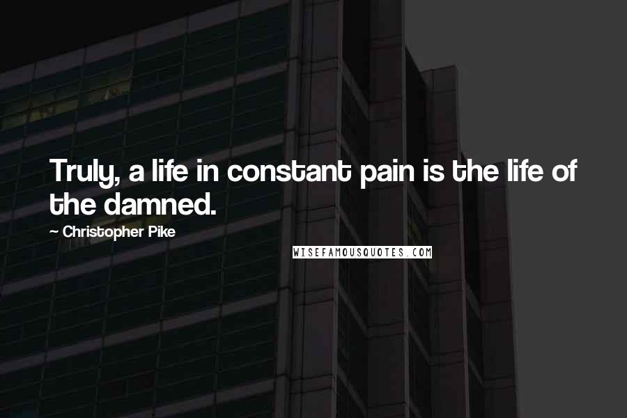 Christopher Pike Quotes: Truly, a life in constant pain is the life of the damned.