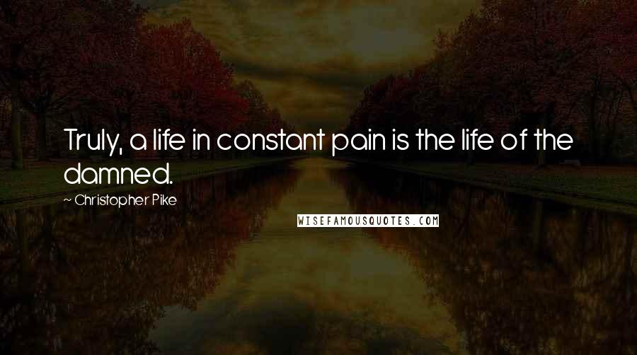 Christopher Pike Quotes: Truly, a life in constant pain is the life of the damned.