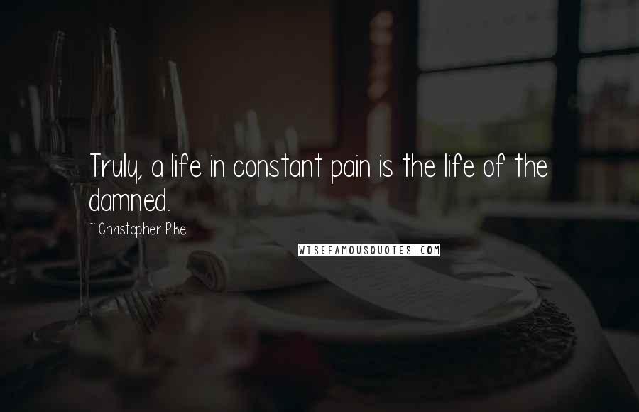 Christopher Pike Quotes: Truly, a life in constant pain is the life of the damned.