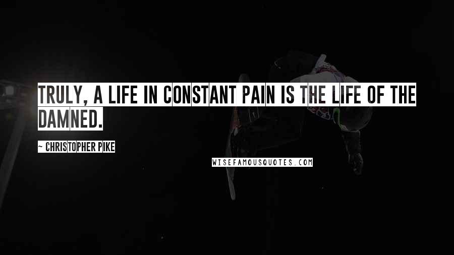 Christopher Pike Quotes: Truly, a life in constant pain is the life of the damned.