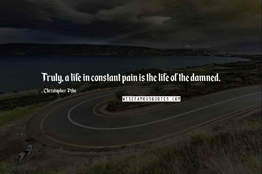 Christopher Pike Quotes: Truly, a life in constant pain is the life of the damned.