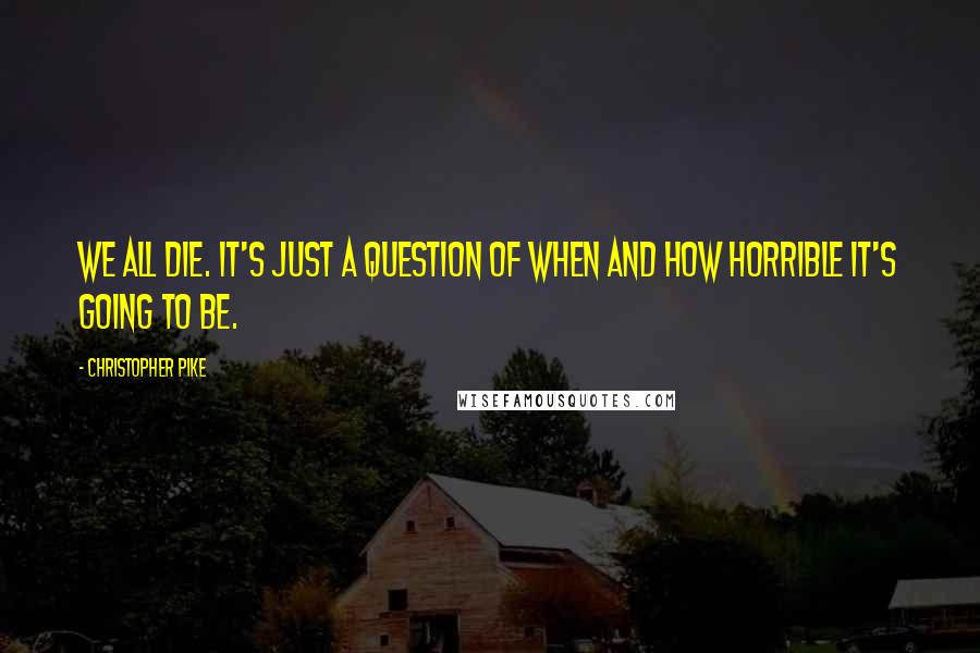 Christopher Pike Quotes: We all die. It's just a question of when and how horrible it's going to be.