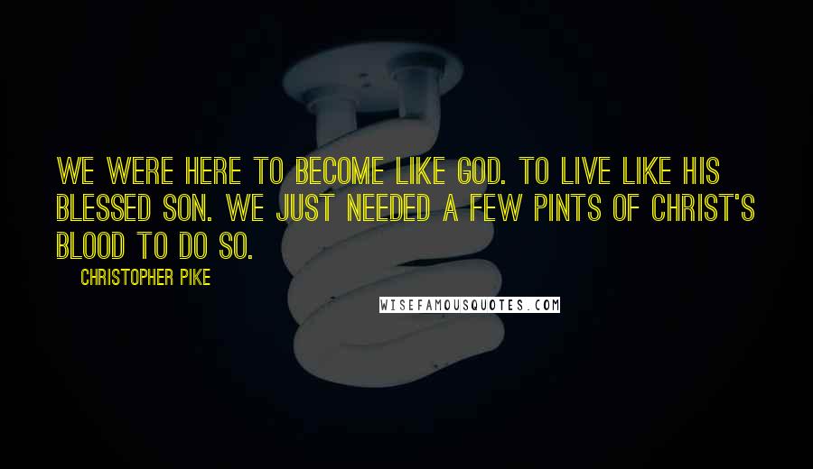 Christopher Pike Quotes: We were here to become like God. To live like his blessed son. We just needed a few pints of Christ's blood to do so.