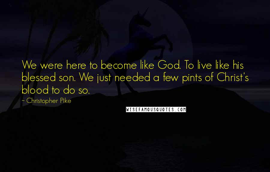 Christopher Pike Quotes: We were here to become like God. To live like his blessed son. We just needed a few pints of Christ's blood to do so.