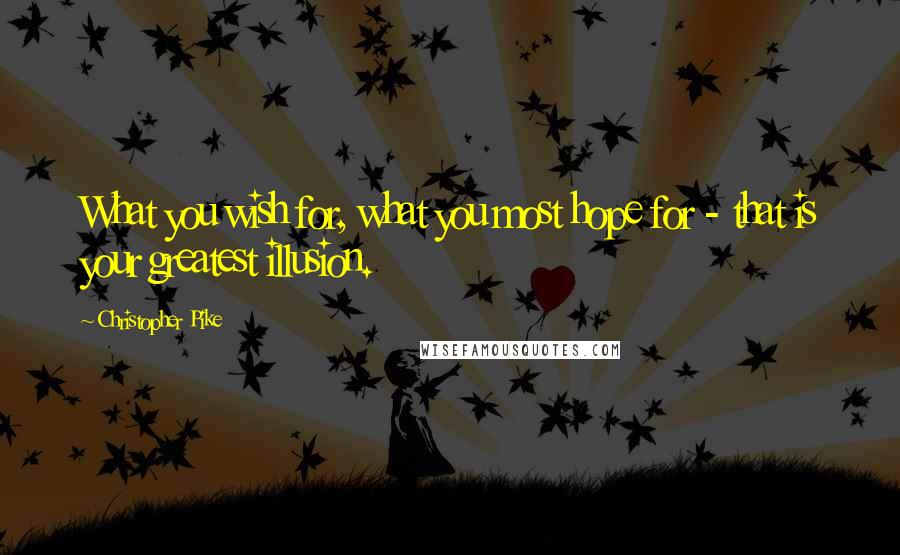 Christopher Pike Quotes: What you wish for, what you most hope for - that is your greatest illusion.