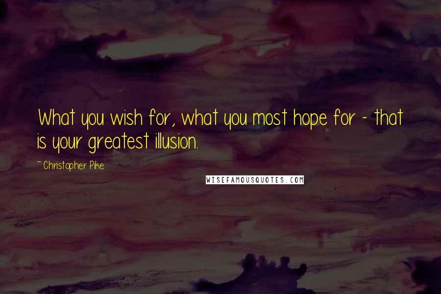 Christopher Pike Quotes: What you wish for, what you most hope for - that is your greatest illusion.