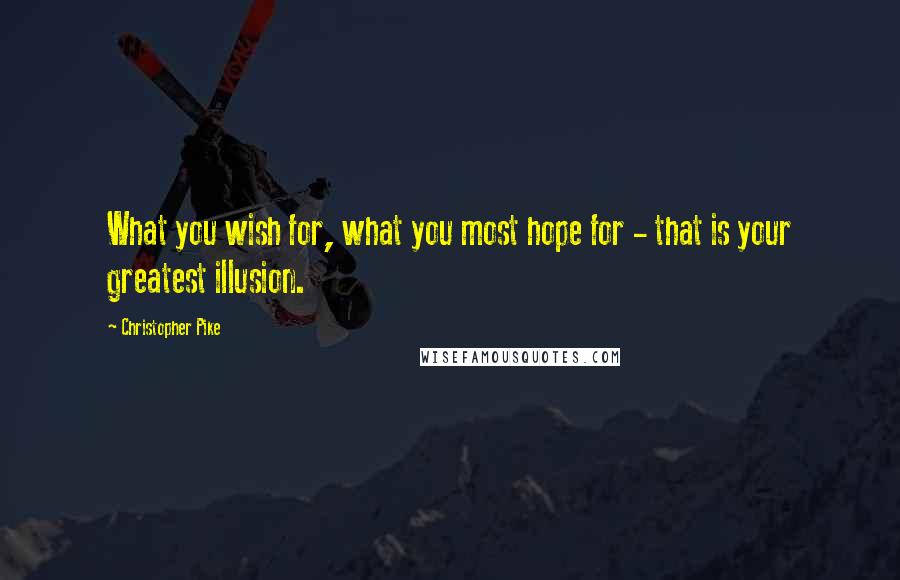 Christopher Pike Quotes: What you wish for, what you most hope for - that is your greatest illusion.