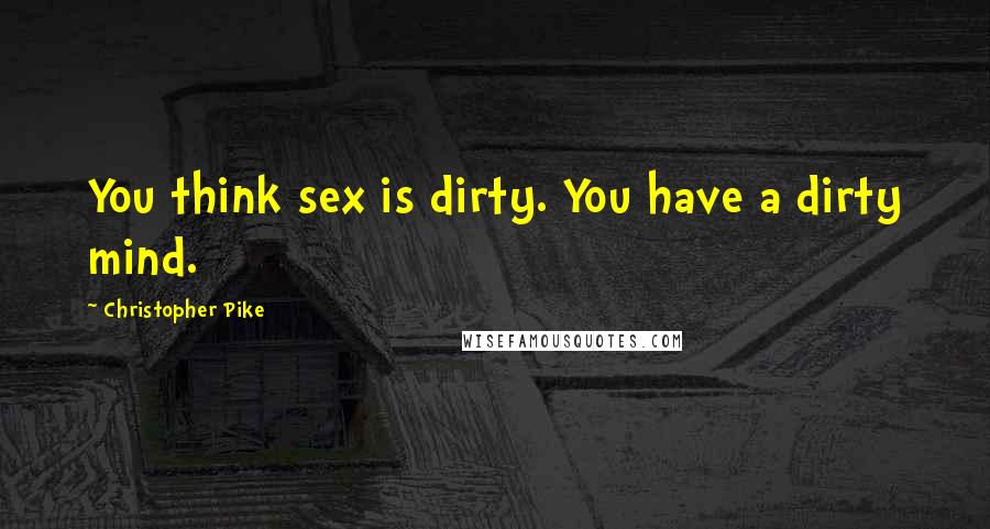 Christopher Pike Quotes: You think sex is dirty. You have a dirty mind.