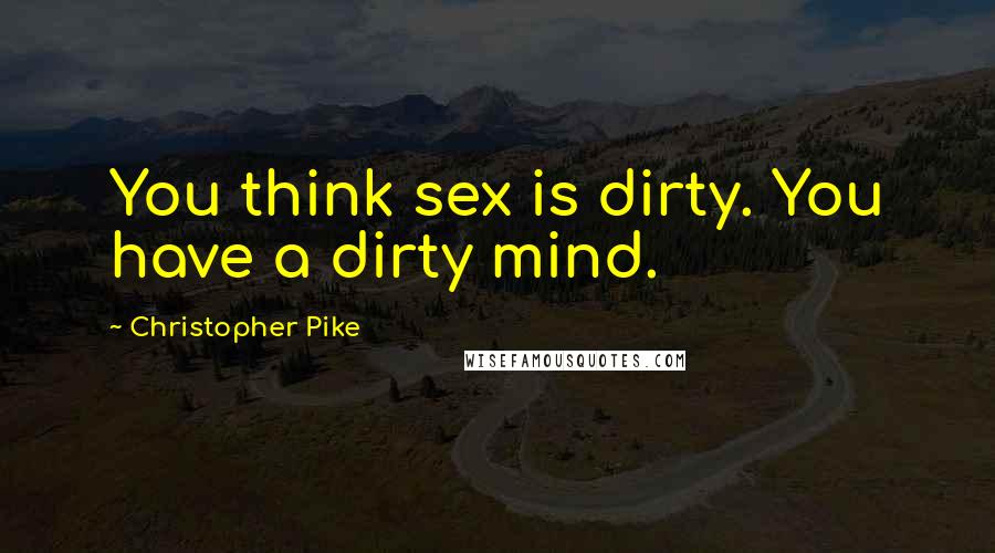 Christopher Pike Quotes: You think sex is dirty. You have a dirty mind.
