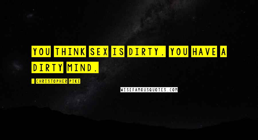 Christopher Pike Quotes: You think sex is dirty. You have a dirty mind.