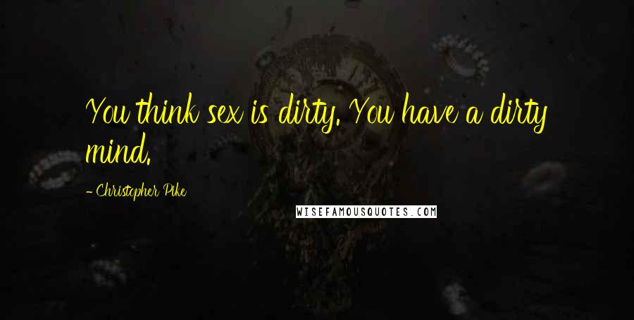 Christopher Pike Quotes: You think sex is dirty. You have a dirty mind.