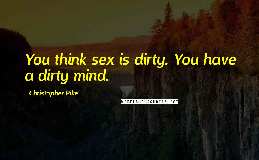 Christopher Pike Quotes: You think sex is dirty. You have a dirty mind.