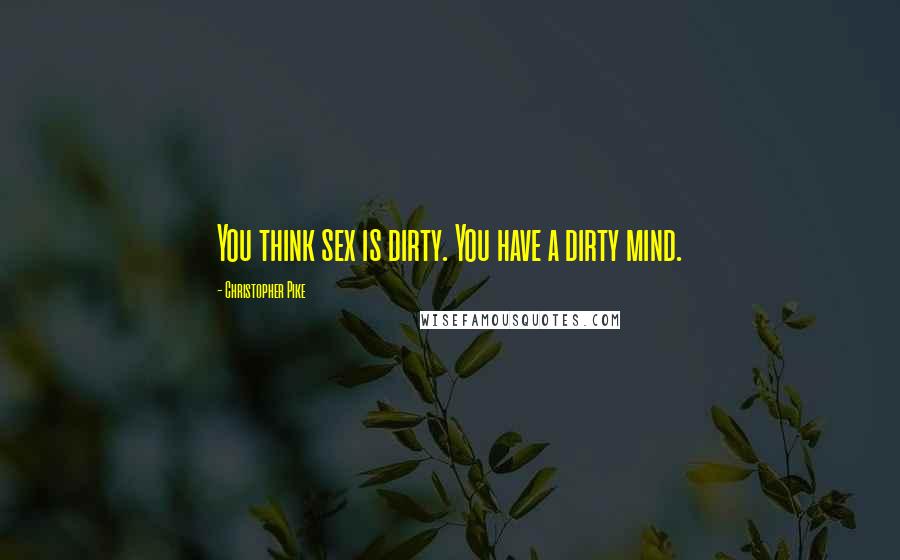 Christopher Pike Quotes: You think sex is dirty. You have a dirty mind.