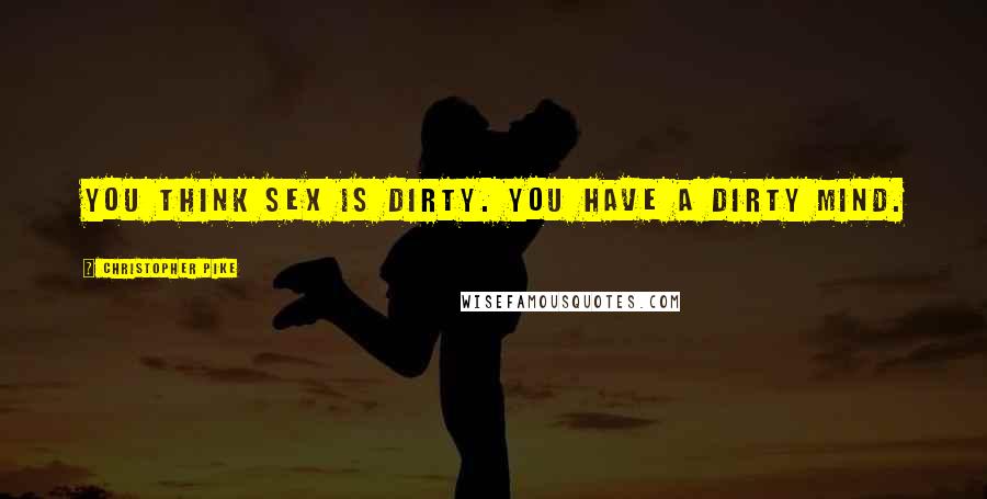 Christopher Pike Quotes: You think sex is dirty. You have a dirty mind.