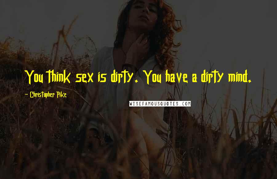 Christopher Pike Quotes: You think sex is dirty. You have a dirty mind.