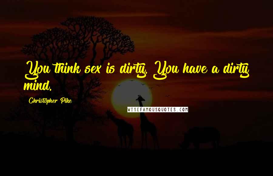 Christopher Pike Quotes: You think sex is dirty. You have a dirty mind.