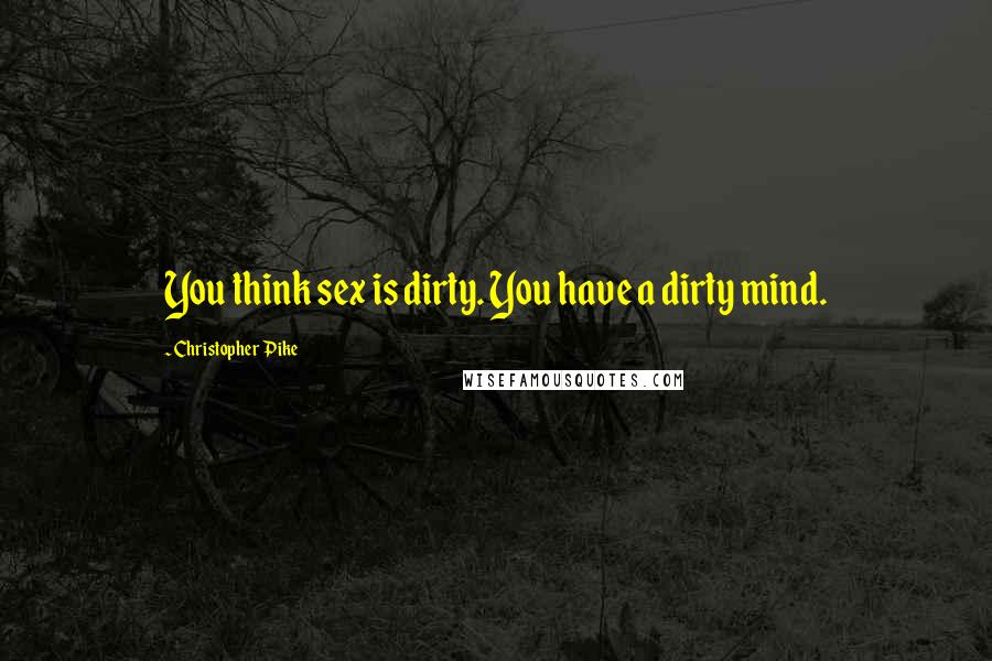 Christopher Pike Quotes: You think sex is dirty. You have a dirty mind.