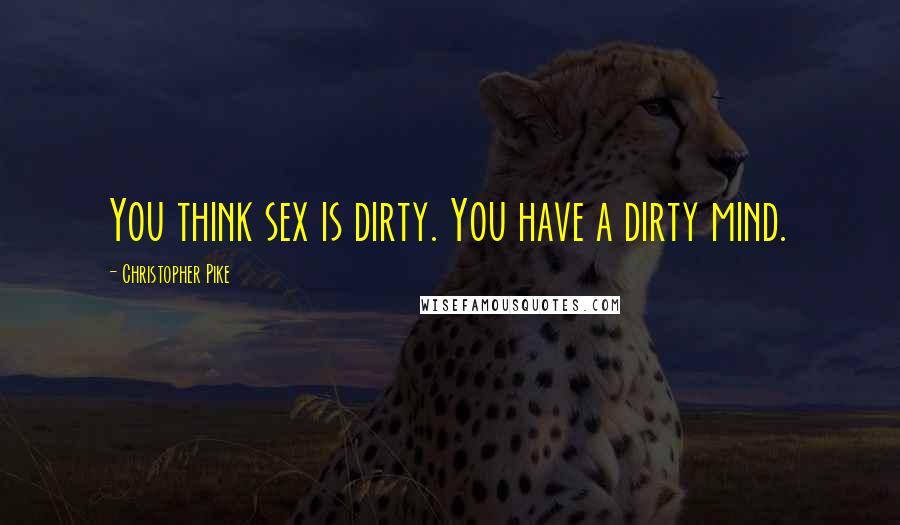 Christopher Pike Quotes: You think sex is dirty. You have a dirty mind.