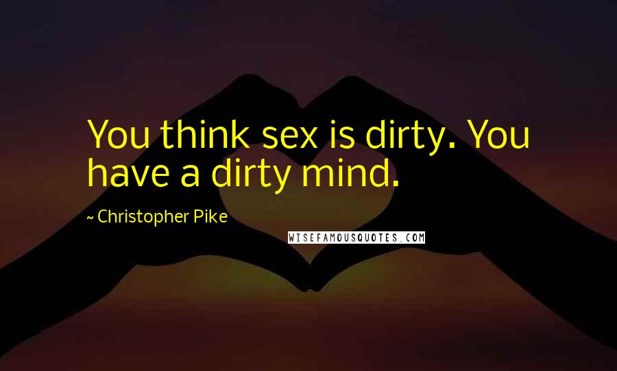 Christopher Pike Quotes: You think sex is dirty. You have a dirty mind.