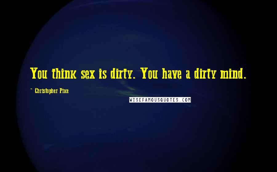 Christopher Pike Quotes: You think sex is dirty. You have a dirty mind.