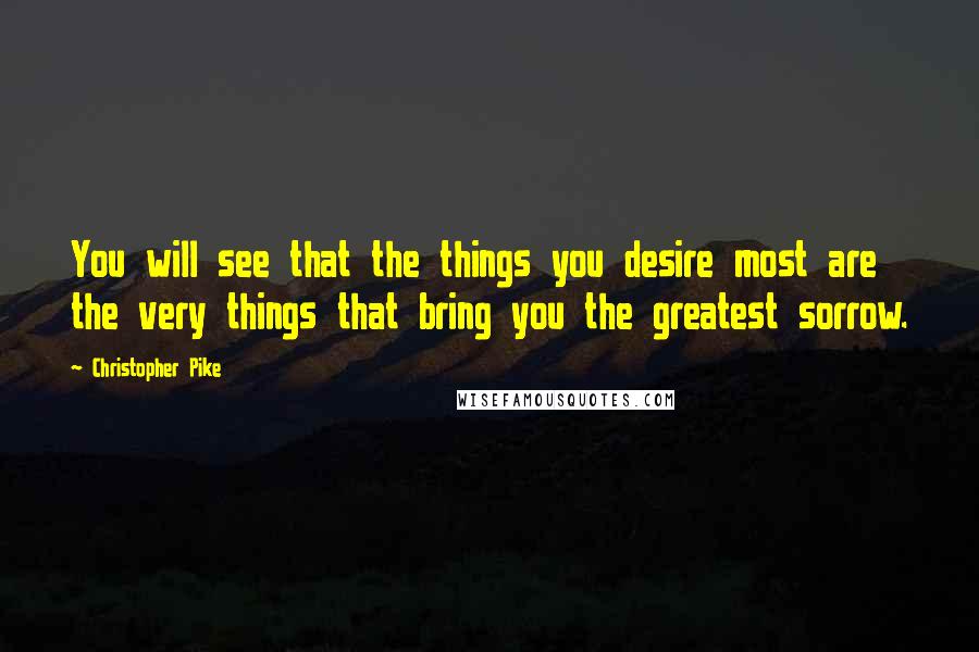 Christopher Pike Quotes: You will see that the things you desire most are the very things that bring you the greatest sorrow.