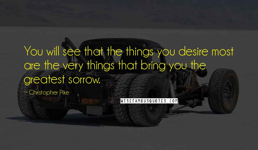 Christopher Pike Quotes: You will see that the things you desire most are the very things that bring you the greatest sorrow.