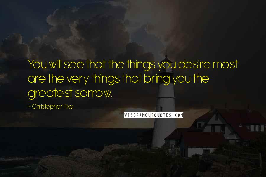 Christopher Pike Quotes: You will see that the things you desire most are the very things that bring you the greatest sorrow.