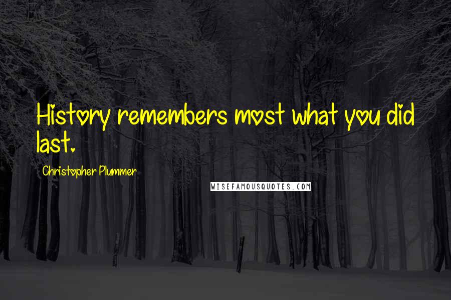 Christopher Plummer Quotes: History remembers most what you did last.