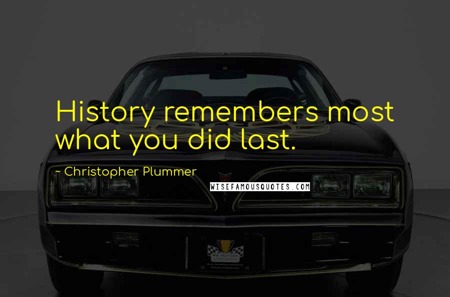 Christopher Plummer Quotes: History remembers most what you did last.