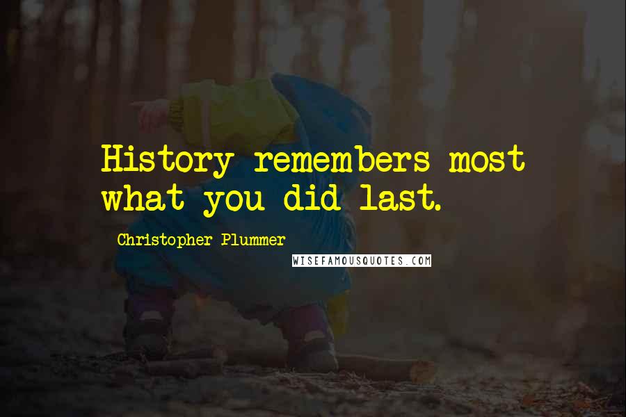 Christopher Plummer Quotes: History remembers most what you did last.