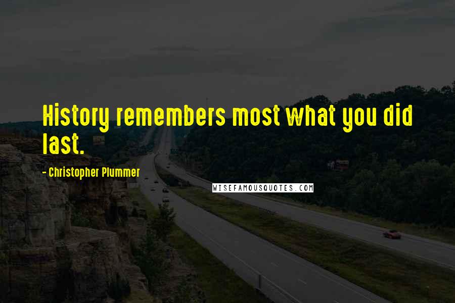 Christopher Plummer Quotes: History remembers most what you did last.