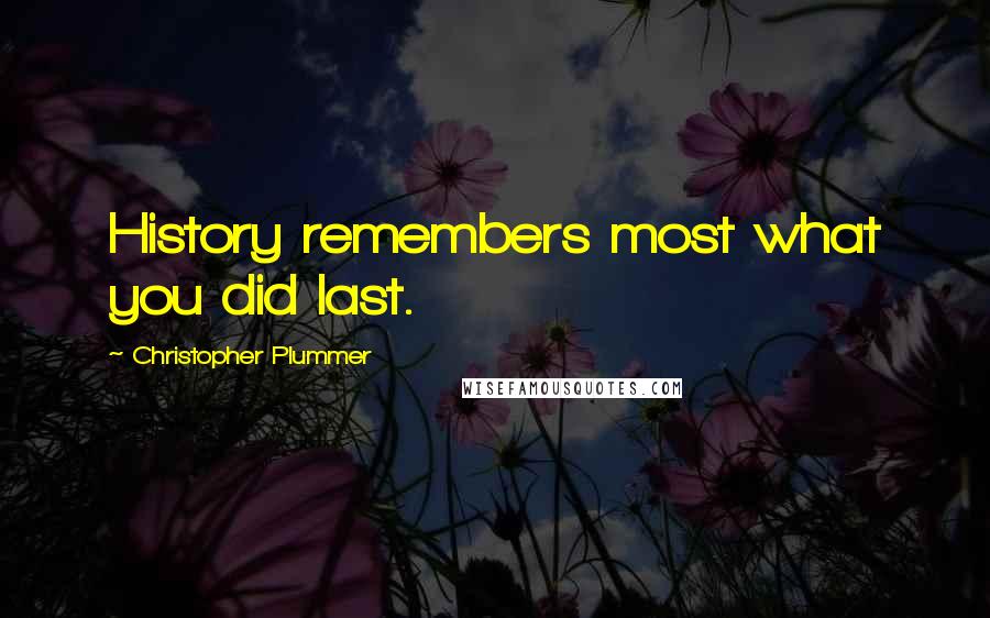 Christopher Plummer Quotes: History remembers most what you did last.