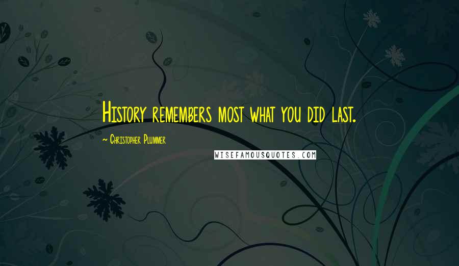 Christopher Plummer Quotes: History remembers most what you did last.