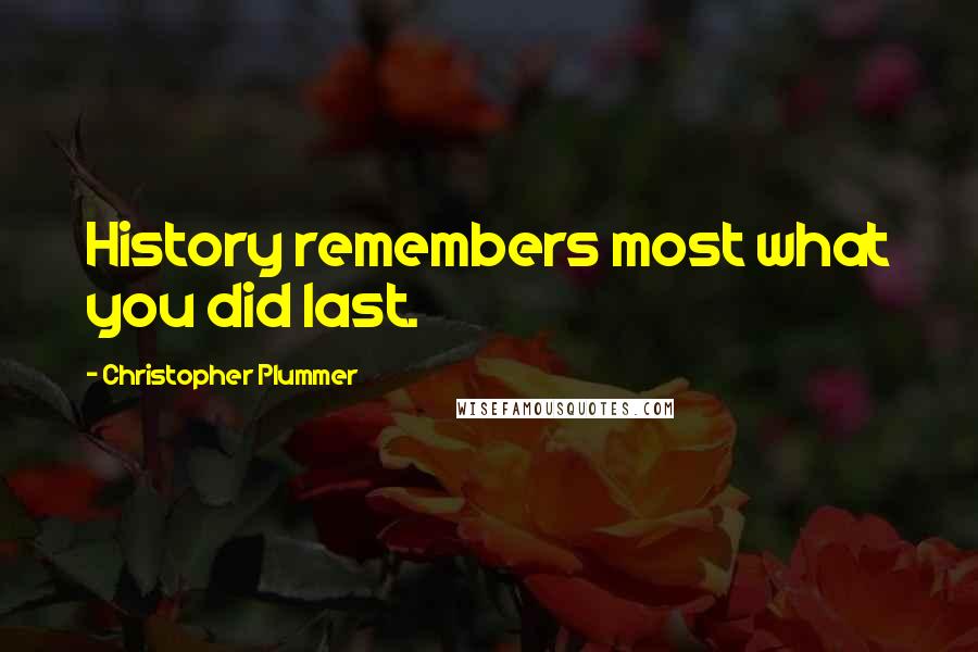 Christopher Plummer Quotes: History remembers most what you did last.