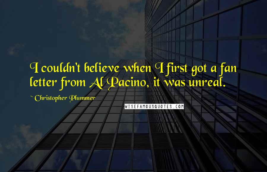 Christopher Plummer Quotes: I couldn't believe when I first got a fan letter from Al Pacino, it was unreal.