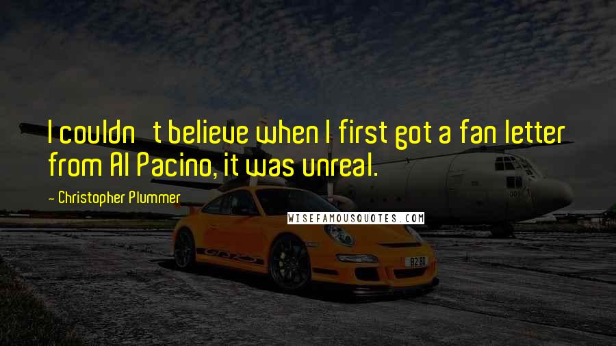 Christopher Plummer Quotes: I couldn't believe when I first got a fan letter from Al Pacino, it was unreal.