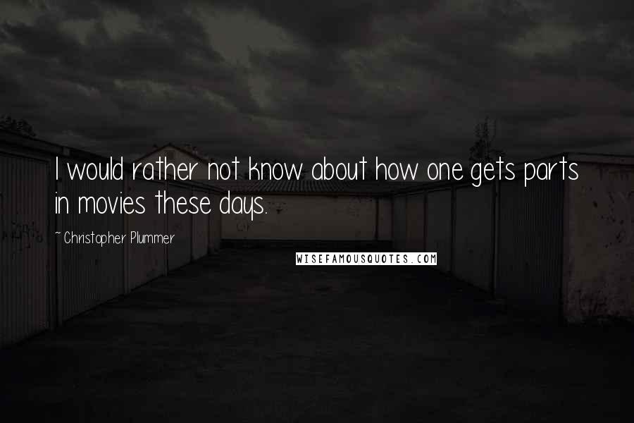 Christopher Plummer Quotes: I would rather not know about how one gets parts in movies these days.