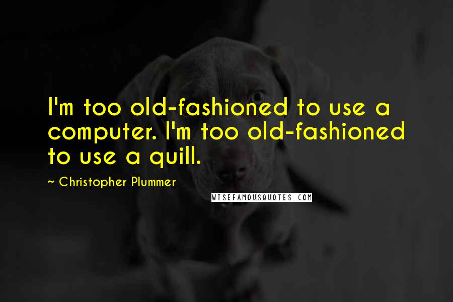 Christopher Plummer Quotes: I'm too old-fashioned to use a computer. I'm too old-fashioned to use a quill.