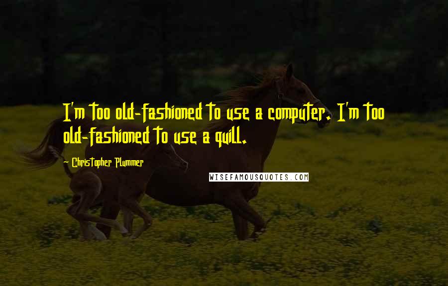 Christopher Plummer Quotes: I'm too old-fashioned to use a computer. I'm too old-fashioned to use a quill.