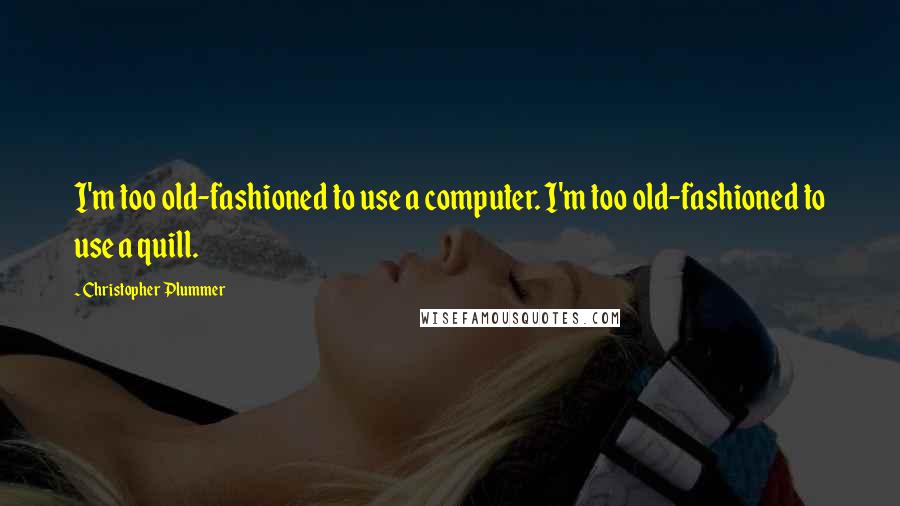 Christopher Plummer Quotes: I'm too old-fashioned to use a computer. I'm too old-fashioned to use a quill.